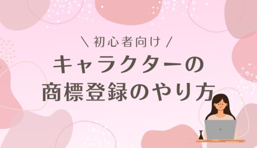 【キャラクターの商標登録のやり方】分かりやすく解説！